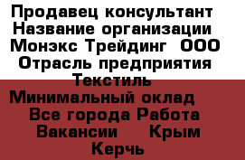 Продавец-консультант › Название организации ­ Монэкс Трейдинг, ООО › Отрасль предприятия ­ Текстиль › Минимальный оклад ­ 1 - Все города Работа » Вакансии   . Крым,Керчь